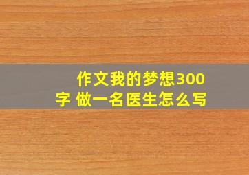 作文我的梦想300字 做一名医生怎么写